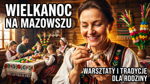 Wielkanoc na Mazowszu: Warsztaty, Wydarzenia i Tradycje dla Całej Rodziny