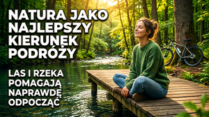 Natura jako Najlepszy Kierunek Podróży: Dlaczego Las i Rzeka Naprawdę Pomagają Odpocząć