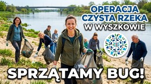 Operacja Czysta Rzeka 2026 - VIII Edycja nad Bugiem w Wyszkowie