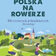 Polska na rowerze. 60 wycieczek jednodniowych dla każdego