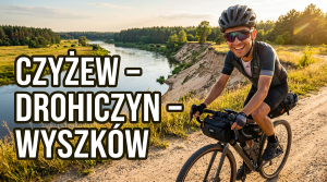 Nadbużański Szlak Historyczny: Rowerem z Czyżewa przez Drohiczyn do Wyszkowa